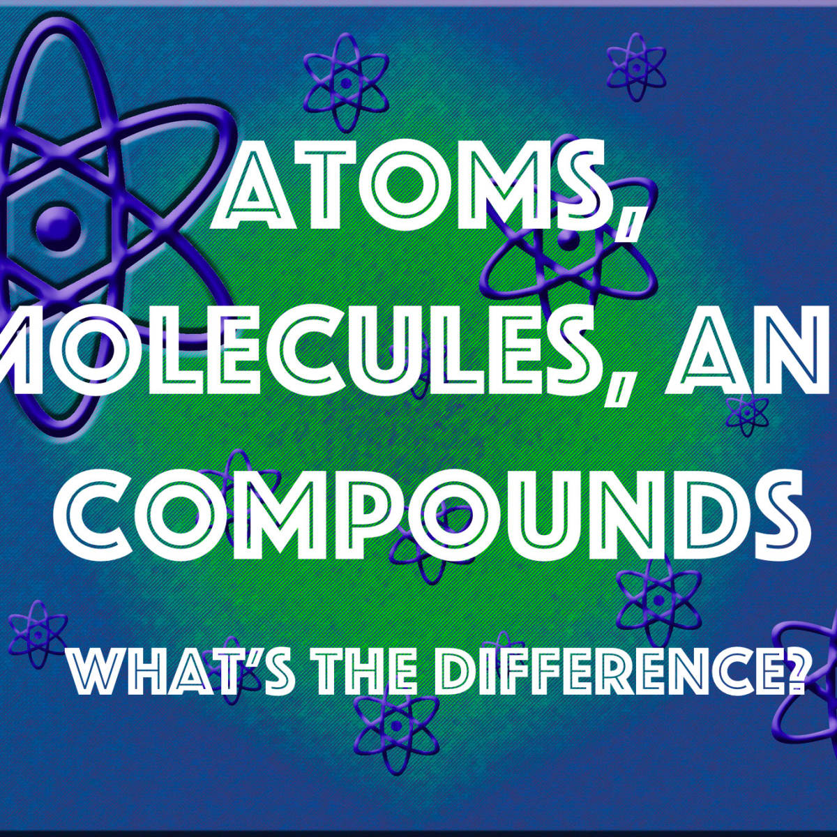 Atoms, Molecules, and Compounds: What