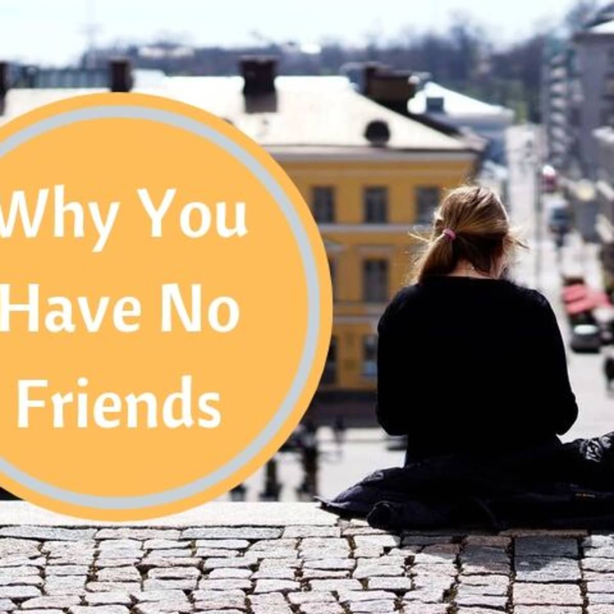 I have friends why no “Why do