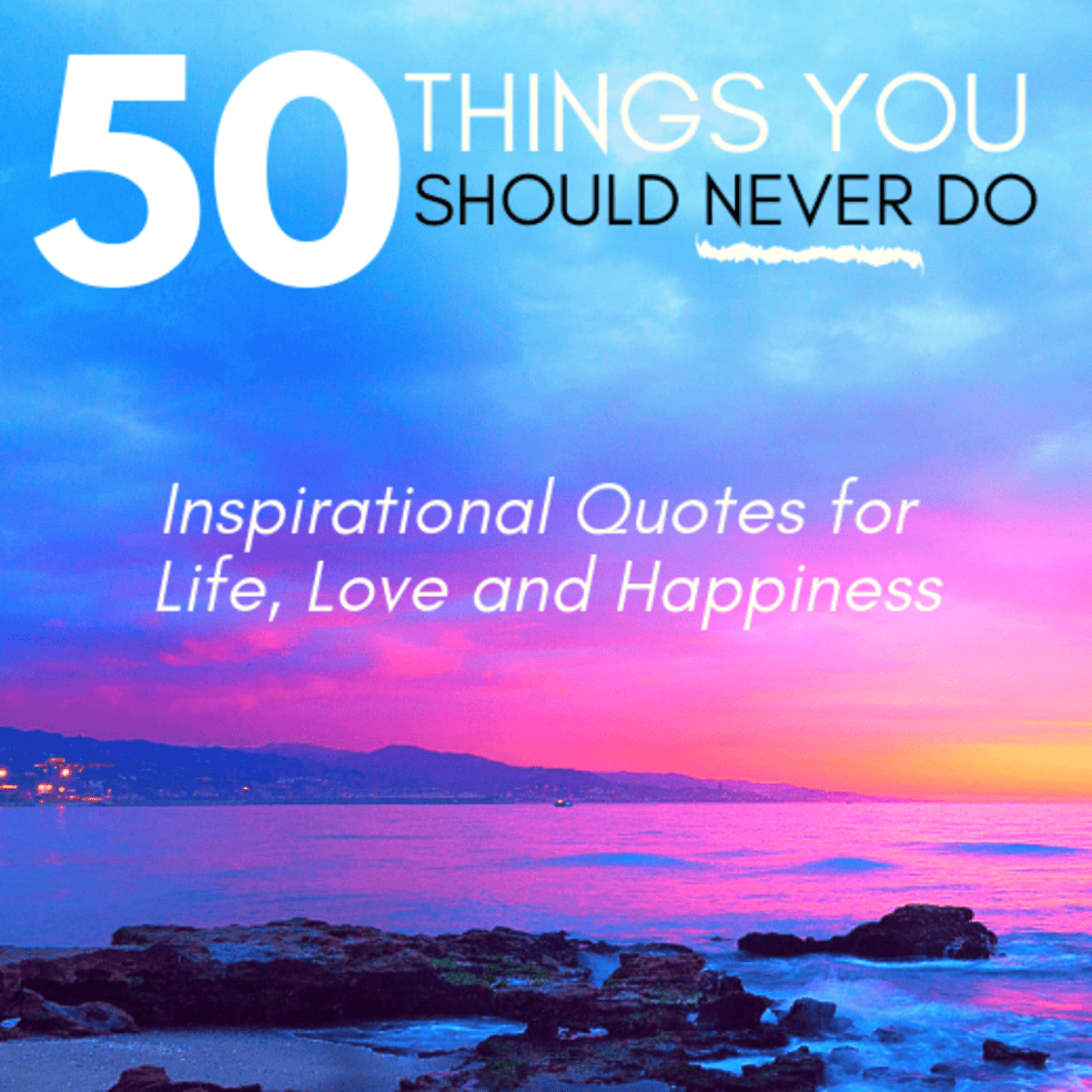 50 Things You Should Never Do Inspirational Quotes For Life Love And Happiness Holidappy