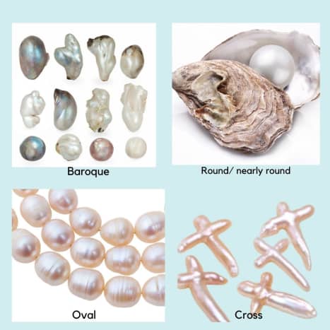 Pearls come in round, nearly round, oval, cross, and baroque shapes. 