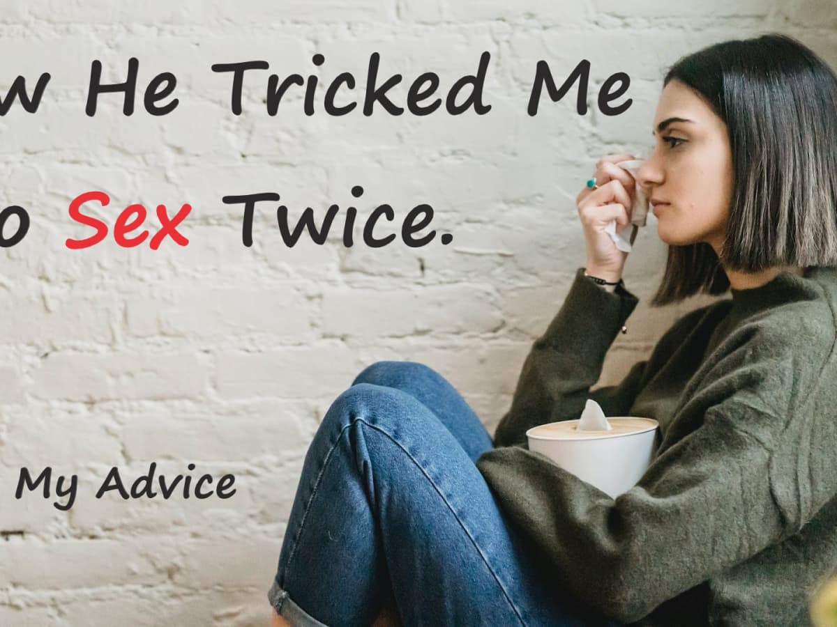 How He Tricked Me Into Having Sex - Relationship Advice - HubPages