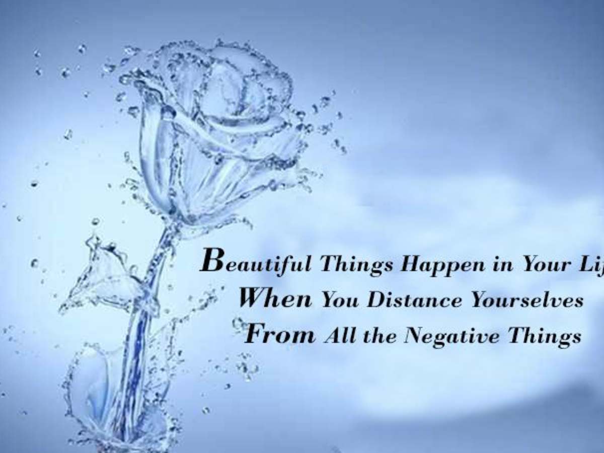 Beautiful Things Happen In Your Life When You Distance Yourselves From All The Negative Things Hubpages