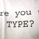 Have you found your type? Are you still looking? Or both?