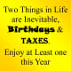 &quot;Two things in life are inevitable, birthdays and taxes. Enjoy at least one this year.&quot;