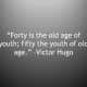 &quot;Forty is the old age of you; fifty the youth of old age.&quot;