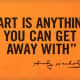 &quot;Art is anything you can get away with.&quot; &mdash;Andy Warhol