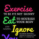 Exercise to be fit not skinny Eat to nourish your body Ignore You