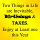 "Two things in life are inevitable, birthdays and taxes. Enjoy at least one this year."