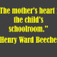 "The mother's heart is the child's schoolroom." -Henry Ward Beecher