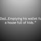 âDadâ¦Emptying his wallet for a house full of kids.â