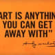 "Art is anything you can get away with." —Andy Warhol