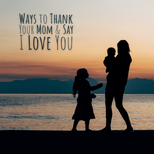 Ways To Thank Your Mom And Say I Love You Wehavekids
