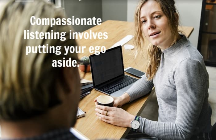 Compassionate listening is an act of selflessness, letting someone talk and purge their pain.