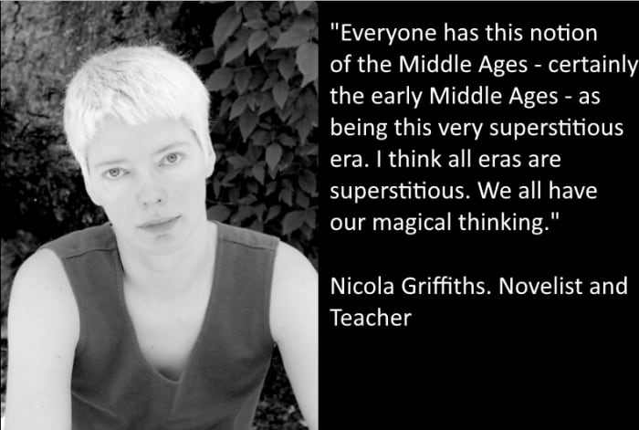 "Everybody has this notion of the Middle Ages - certainly of the early Middle Ages - as being this very superstition era. I think that all eras are superstitious. We all have our magical thinking. Nicola Griffiths