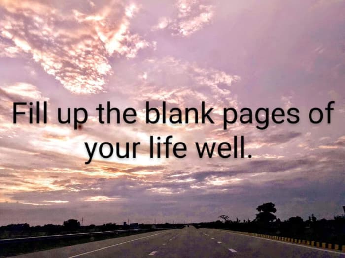 Fill up the blank pages of your life, well. So that, when you look back, you have nothing to regret.