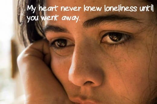 "My heart never knew loneliness until you went away."