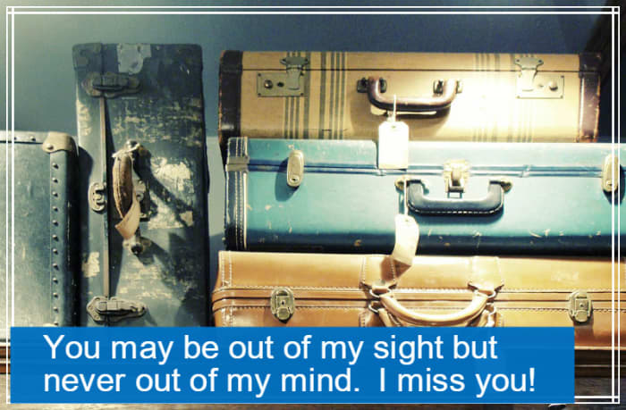 "You may be out of my sight, but never out of my mind. I miss you!"