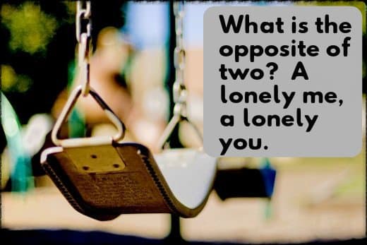 "What is the opposite of two? A lonely me, a lonely you."
