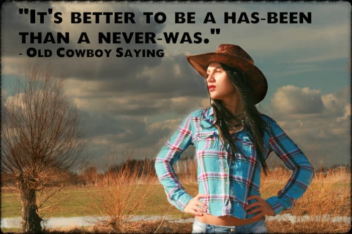 "It's better to be a has-been than a never-was." - Old Cowboy Saying