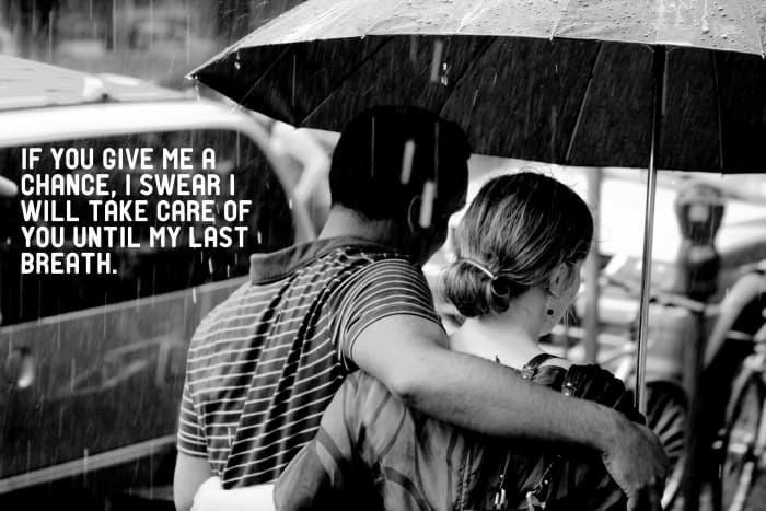 If you give me a chance, I swear I will take care of you until my last breath.