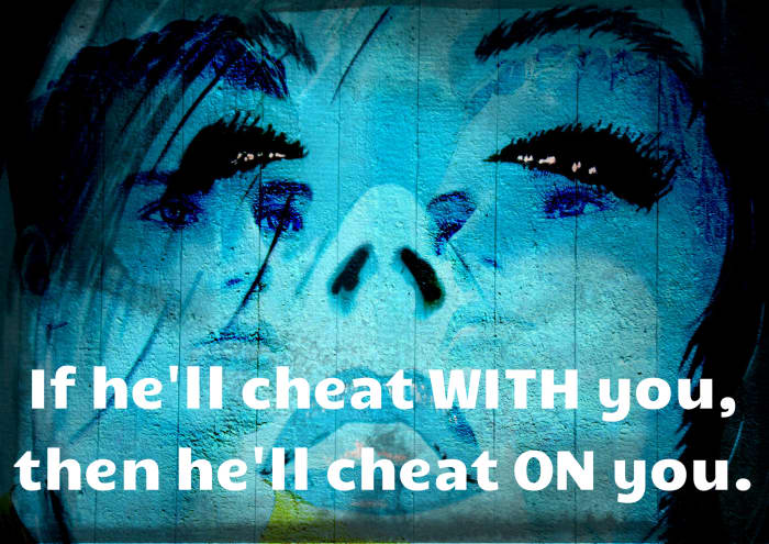 "If he'll cheat with you, then he'll cheat on you."