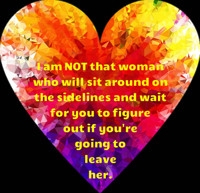 "I am NOT that woman who will sit around on the sidelines and wait for you to figure out if you're going to leave her."