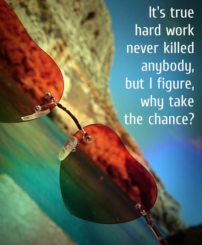 "It's true hard work never killed anybody, but I figure, why take the chance?" Ronald Reagan, 40th U.S. President
