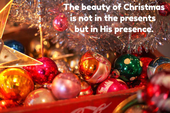 The beauty of Christmas is not in the presents but in His presence.