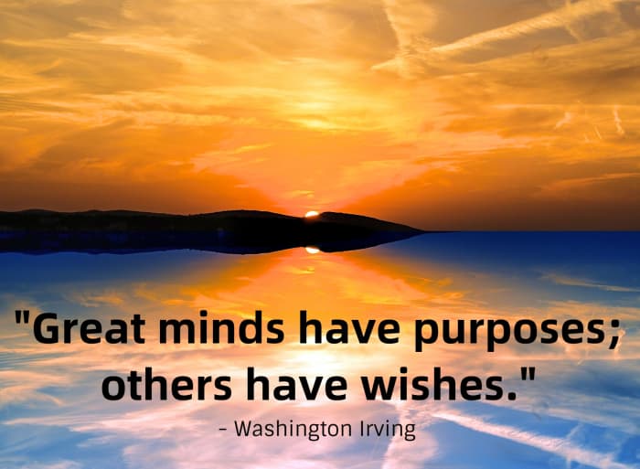 "Great minds have purposes; others have wishes." - Washington Irving, American writer