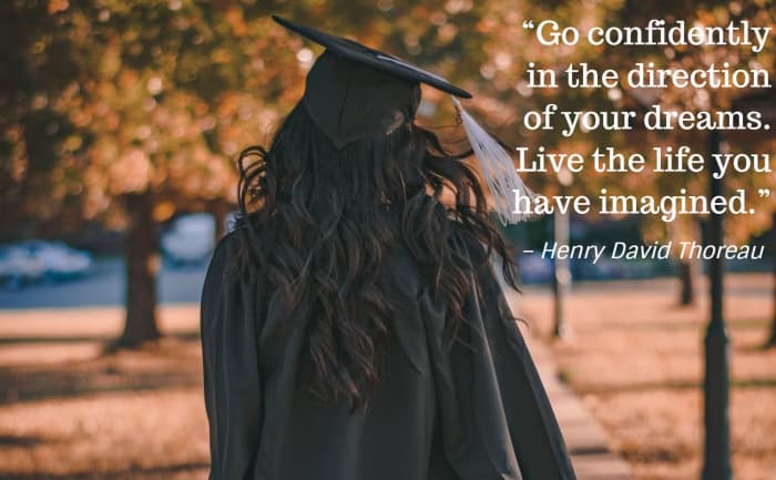 “Go confidently in the direction of your dreams. Live the life you have imagined." – Henry David Thoreau, American writer