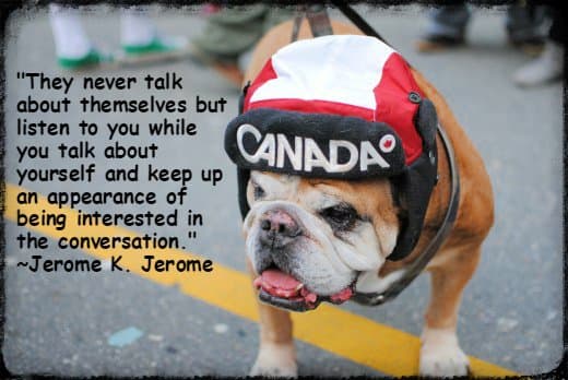 They never talk about themselves but listen to you while you talk about yourself, and keep up an appearance of being interested in the conversation. ~Jerome K. Jerome