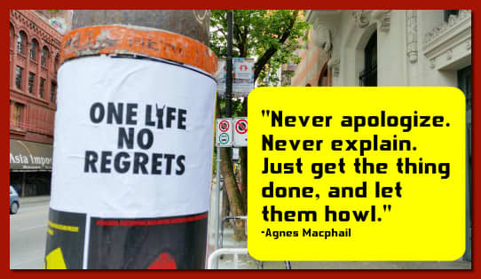 "Never apologize. Never explain. Just get the thing done, and let them howl." - Agnes Macphail, Canadian politician