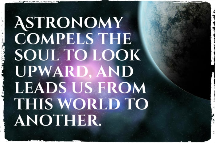 "Astronomy compels the soul to look upward, and leads us from this world to another." - Plato, ancient Greek philosopher