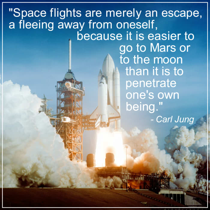 "Space flights are merely an escape, a fleeing away from oneself, because it is easier to go to Mars or to the moon than it is to penetrate one's own being." - Carl Jung, Swiss psychologist