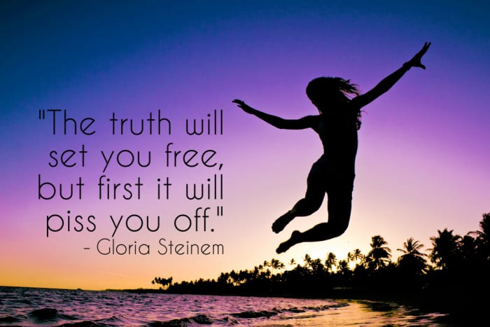 "The truth will set you free, but first it will piss you off." - Gloria Steinem, American feminist and activist