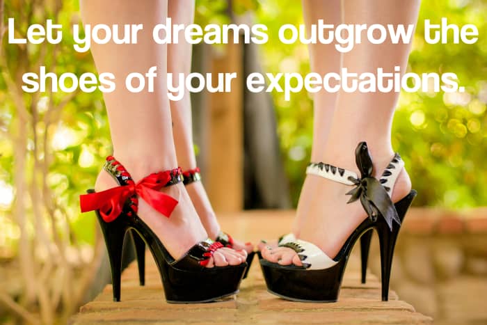 "Let your dreams outgrow the shoes of your expectations." - Japanese writer