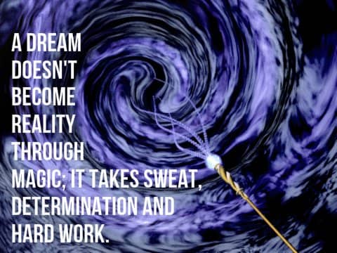 "A dream doesn't become reality through magic; it takes sweat, determination and hard work." - Colin Powell, former American Secretary of State