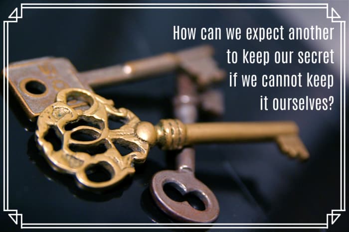 "How can we expect another to keep our secret if we cannot keep it ourselves?" - Francois de La Rochefoucauld, French author of maxims
