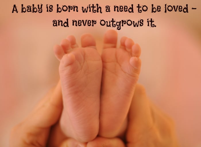 "A baby is born with a need to be loved—and never outgrows it." —Frank A. Clark, American politician