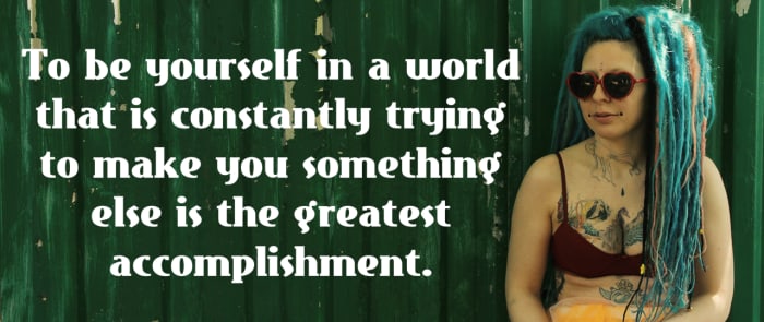 "To be yourself in a world that is constantly trying to make you something else is an accomplishment." - Ralph Waldo Emerson, American poet