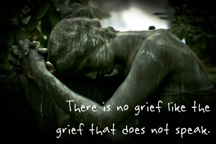 "There is no grief like the grief that does not speak." - Henry Wadsorth Longfellow, American poet