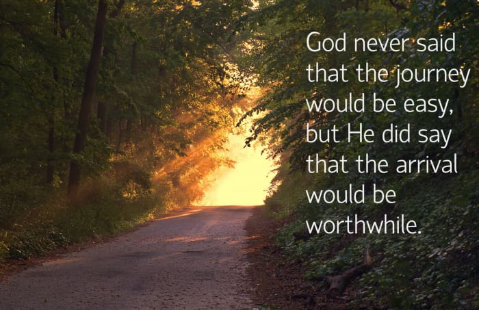 "God never said that the journey would be easy, but He did say that the arrival would be worthwhile." - Max Lucado, American writer