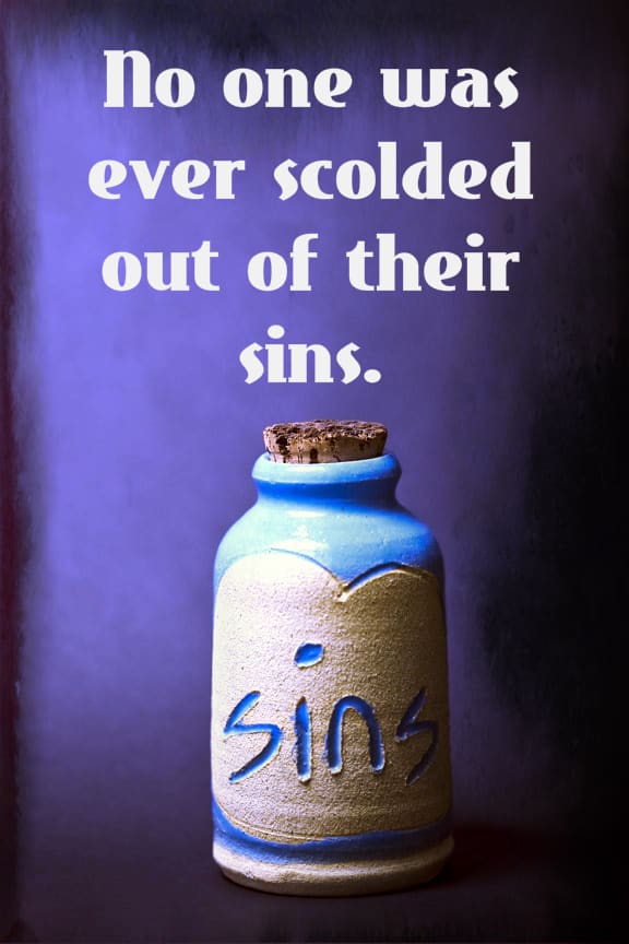 "No one was ever scolded out of their sins." - William Cowper, English poet