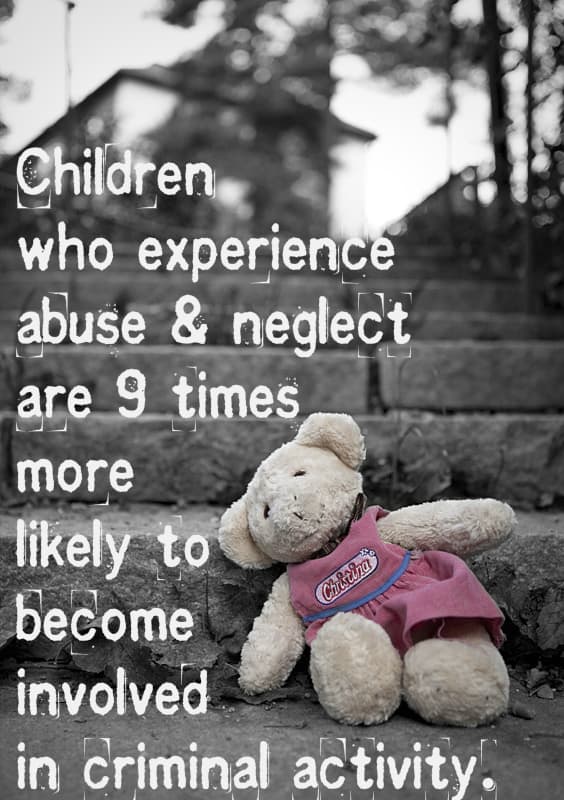 Children who experience abuse and neglect are 9 times more likely to become involved in criminal activity.