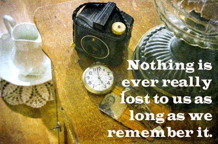 "Nothing is ever really lost to us as long as we remember it." - L.M. Montgomery, Canadian author