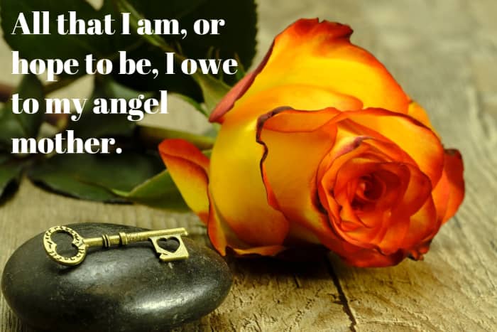 "All that I am, or hope to be, I owe to my angel mother." - Abraham Lincoln, 16th President of the United States