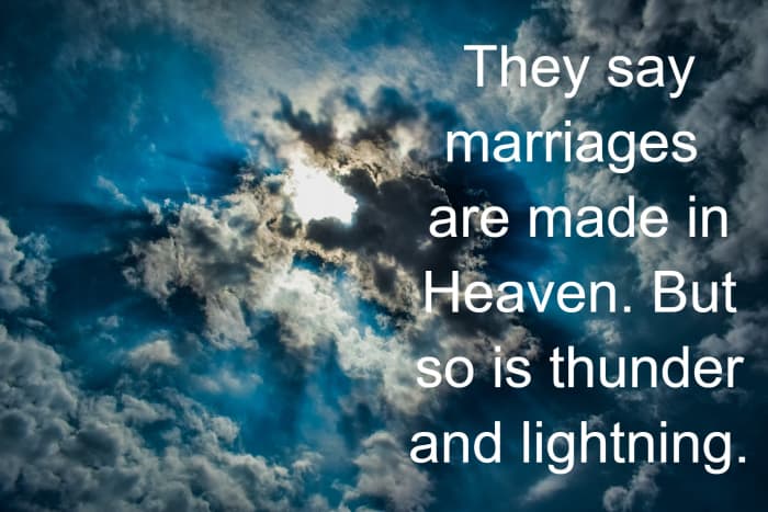 "They say marriages are made in Heaven. But so is thunder and lightning." - Clint Eastwood, American actor