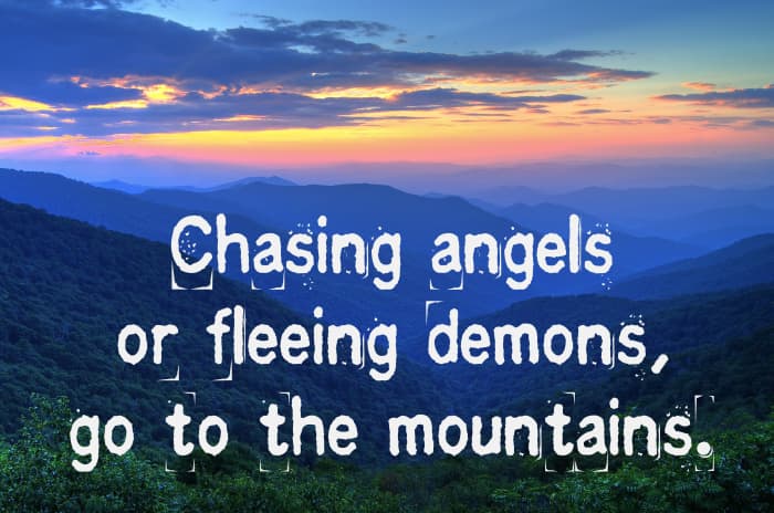 "Chasing angels or fleeing demons, go to the mountains." - Jeff Rasley, American writer