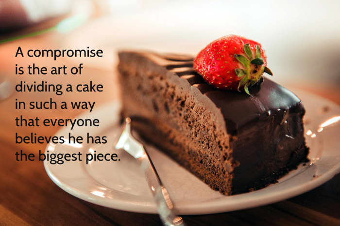 "A compromise is the art of dividing a cake in such a way that everyone believes he has the biggest piece." - Ludwig Erhard, former German Chancellor