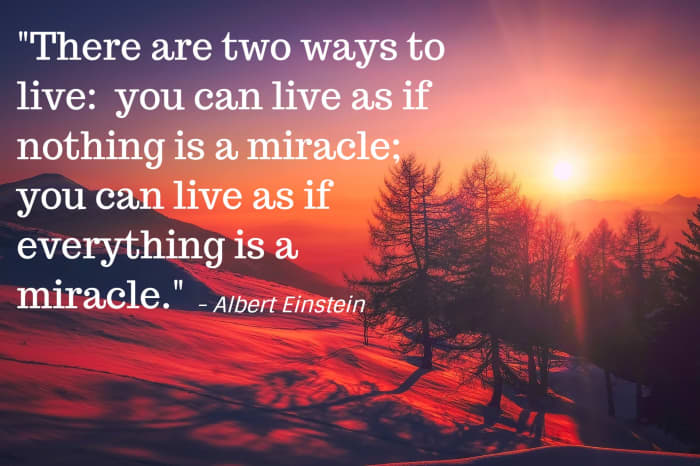 "There are two ways to live: you can live as if nothing is a miracle; you can live as if everything is a miracle." - Albert Einstein, German-born theoretical physicist